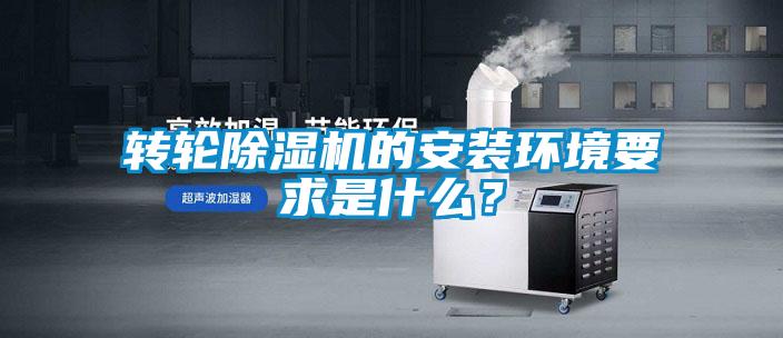 轉(zhuǎn)輪除濕機(jī)的安裝環(huán)境要求是什么？