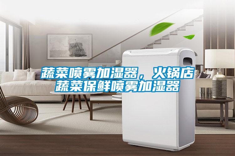 蔬菜噴霧加濕器，火鍋店蔬菜保鮮噴霧加濕器