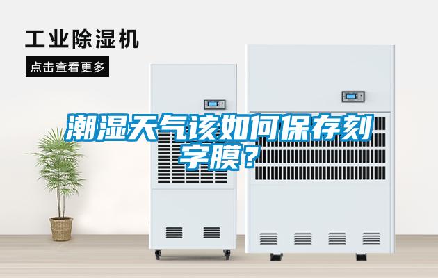 潮濕天氣該如何保存刻字膜？