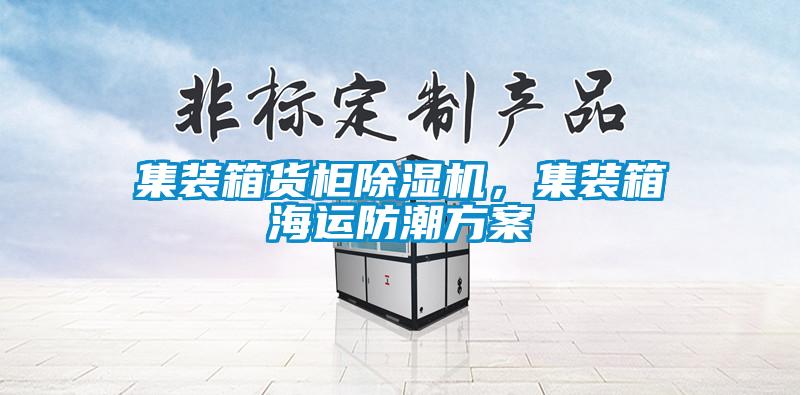 集裝箱貨柜除濕機，集裝箱海運防潮方案