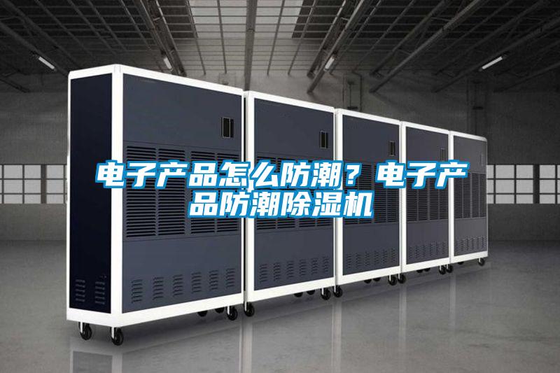 電子產品怎么防潮？電子產品防潮除濕機