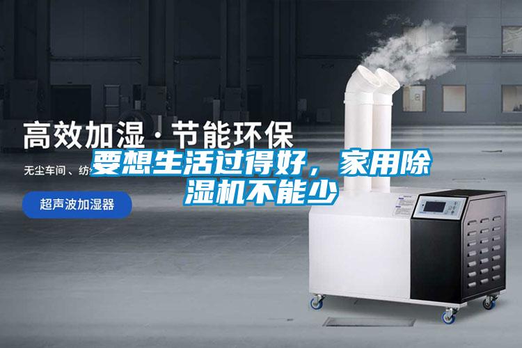 要想生活過得好，家用除濕機不能少