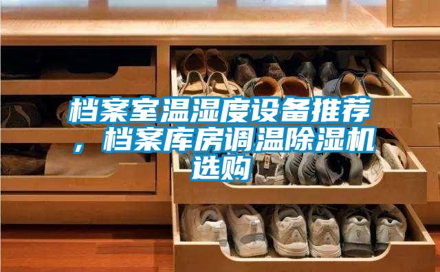檔案室溫濕度設備推薦，檔案庫房調溫除濕機選購