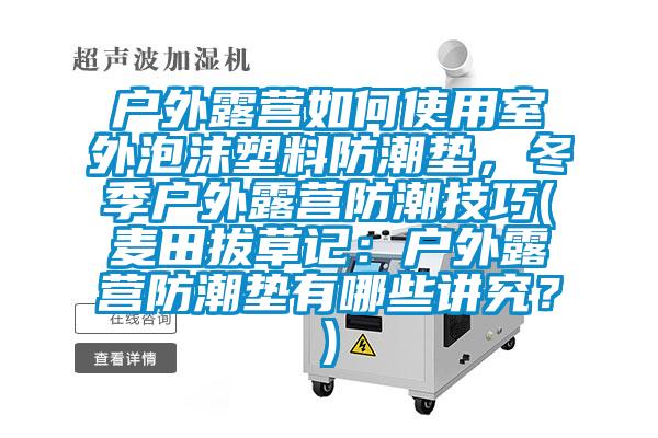 戶外露營如何使用室外泡沫塑料防潮墊，冬季戶外露營防潮技巧(麥田拔草記：戶外露營防潮墊有哪些講究？)