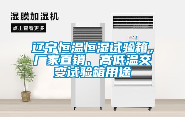 遼寧恒溫恒濕試驗箱，廠家直銷、高低溫交變試驗箱用途