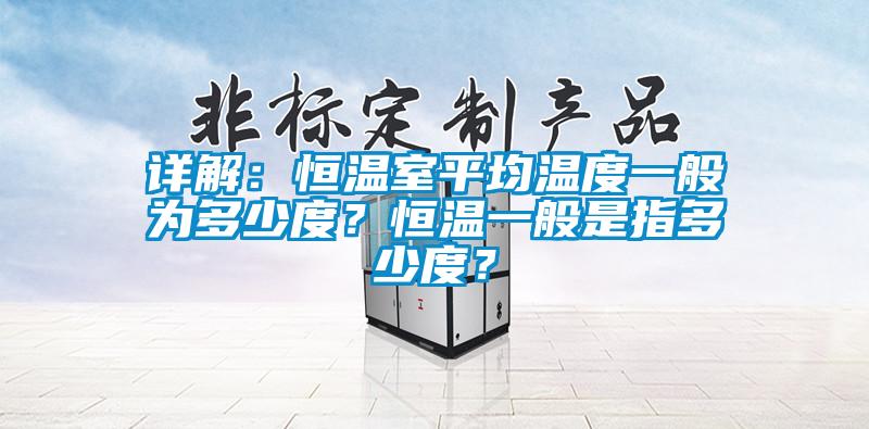 詳解：恒溫室平均溫度一般為多少度？恒溫一般是指多少度？