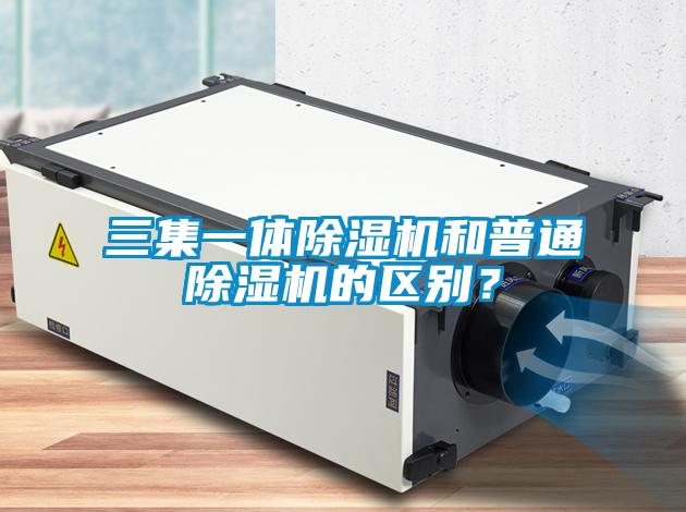三集一體除濕機和普通除濕機的區別？