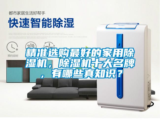 精準(zhǔn)選購最好的家用除濕機(jī)，除濕機(jī)十大名牌，有哪些真知識(shí)？