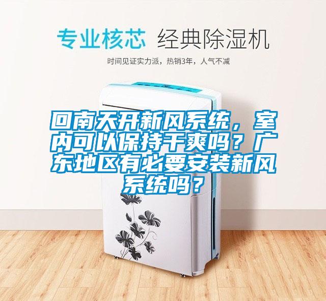 回南天開新風(fēng)系統(tǒng)，室內(nèi)可以保持干爽嗎？廣東地區(qū)有必要安裝新風(fēng)系統(tǒng)嗎？