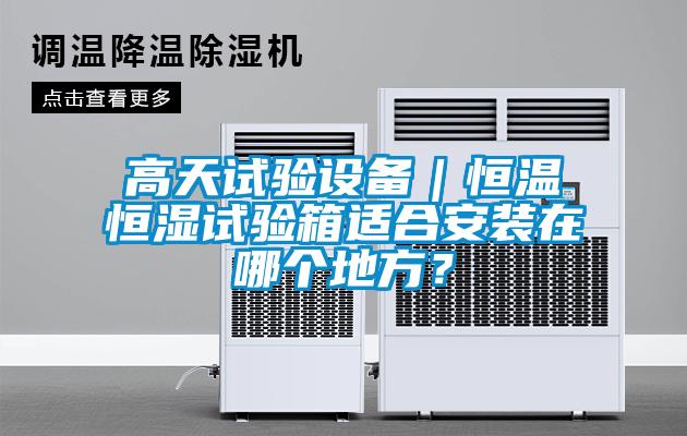 高天試驗(yàn)設(shè)備｜恒溫恒濕試驗(yàn)箱適合安裝在哪個(gè)地方？