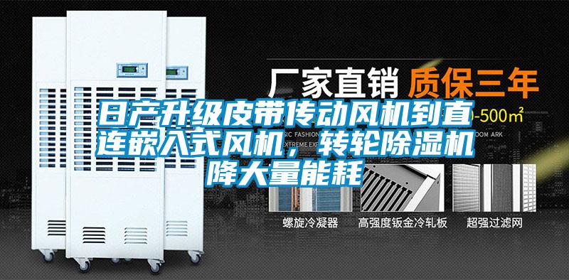 日產(chǎn)升級(jí)皮帶傳動(dòng)風(fēng)機(jī)到直連嵌入式風(fēng)機(jī)，轉(zhuǎn)輪除濕機(jī)降大量能耗