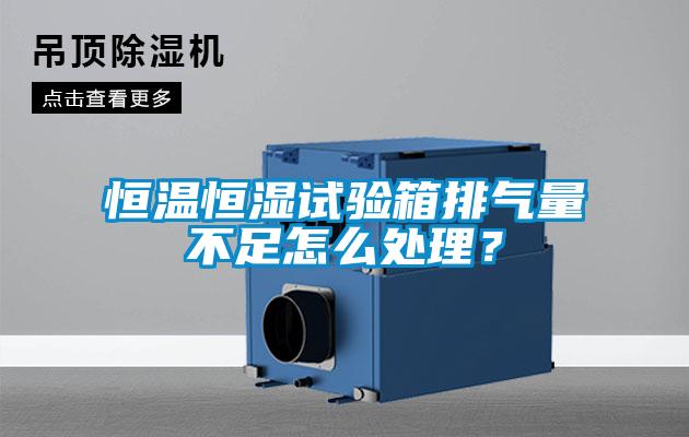 恒溫恒濕試驗箱排氣量不足怎么處理？