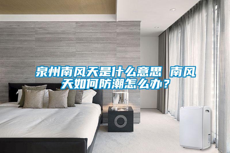 泉州南風天是什么意思 南風天如何防潮怎么辦？
