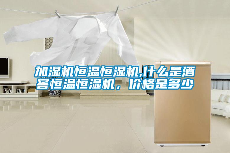 加濕機(jī)恒溫恒濕機(jī),什么是酒窖恒溫恒濕機(jī)，價(jià)格是多少