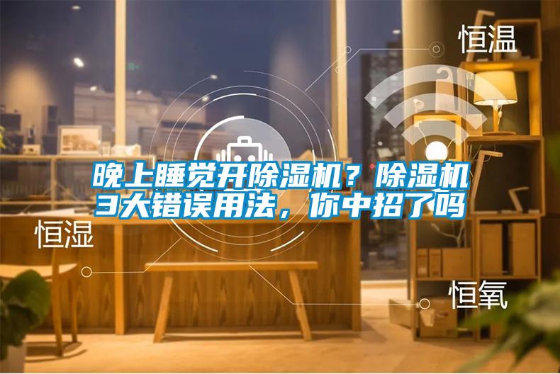 晚上睡覺開除濕機？除濕機3大錯誤用法，你中招了嗎