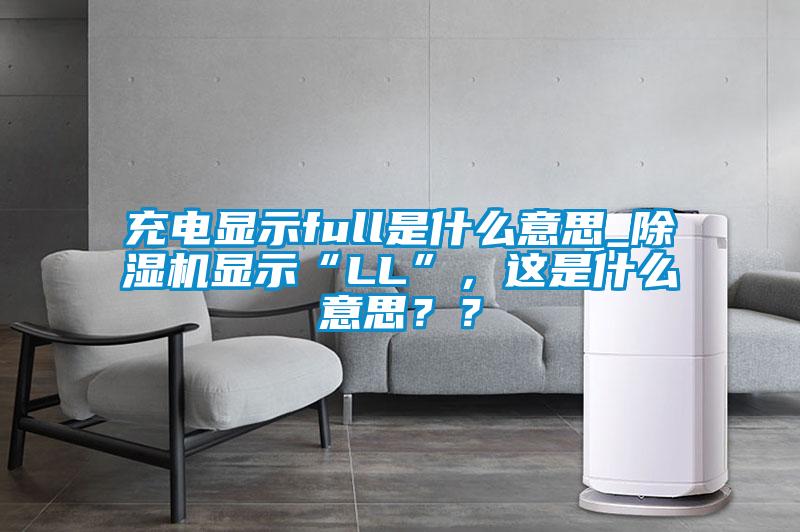 充電顯示full是什么意思_除濕機顯示“LL”，這是什么意思？？