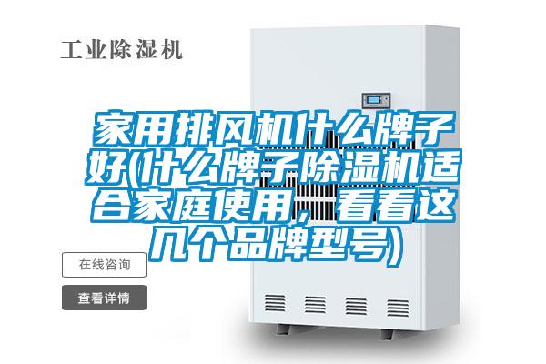 家用排風機什么牌子好(什么牌子除濕機適合家庭使用，看看這幾個品牌型號)