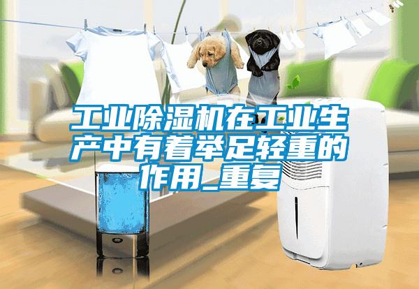 工業(yè)除濕機在工業(yè)生產(chǎn)中有著舉足輕重的作用_重復
