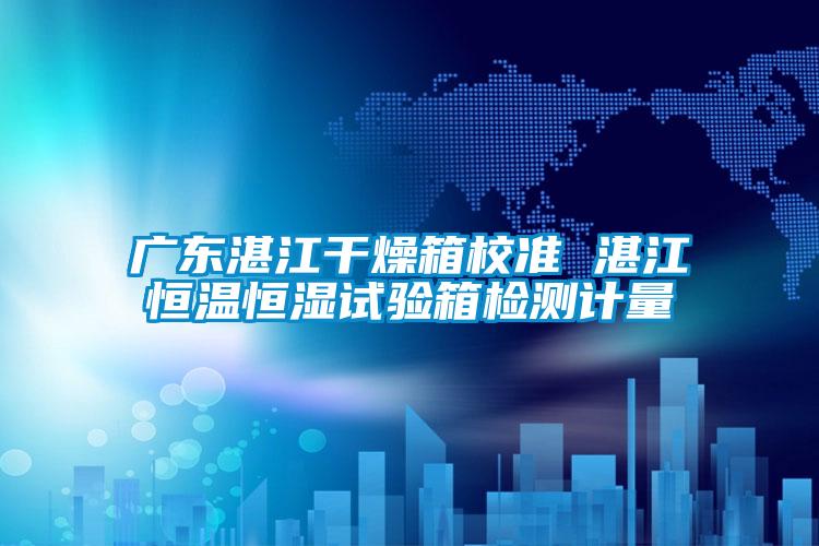 廣東湛江干燥箱校準(zhǔn) 湛江恒溫恒濕試驗(yàn)箱檢測計量