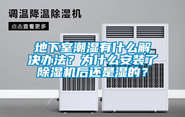 地下室潮濕有什么解決辦法？為什么安裝了除濕機后還是濕的？