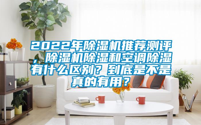 2022年除濕機(jī)推薦測評，除濕機(jī)除濕和空調(diào)除濕有什么區(qū)別？到底是不是真的有用？