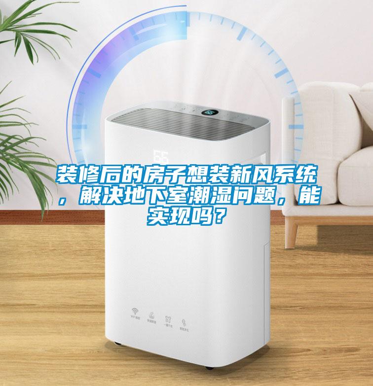 裝修后的房子想裝新風系統，解決地下室潮濕問題，能實現嗎？
