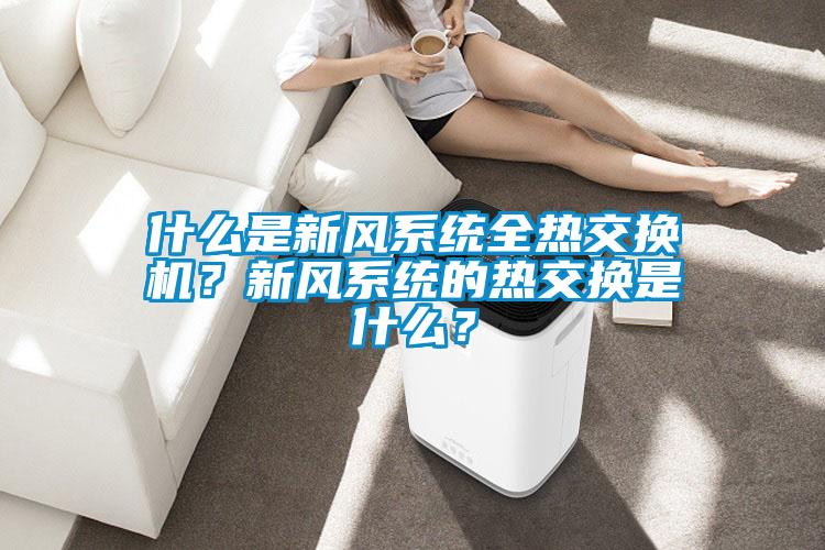 什么是新風(fēng)系統(tǒng)全熱交換機(jī)？新風(fēng)系統(tǒng)的熱交換是什么？