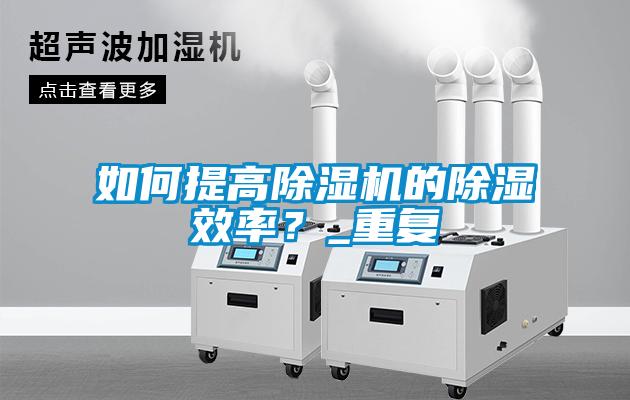 如何提高除濕機(jī)的除濕效率？_重復(fù)