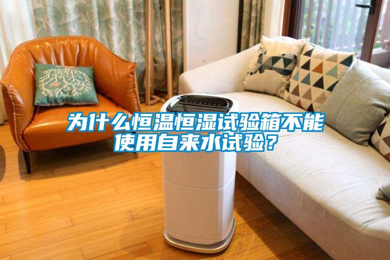 為什么恒溫恒濕試驗箱不能使用自來水試驗？