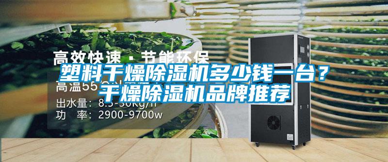 塑料干燥除濕機多少錢一臺？干燥除濕機品牌推薦