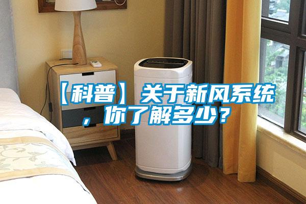 【科普】關(guān)于新風(fēng)系統(tǒng)，你了解多少？