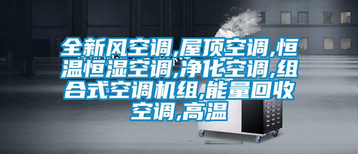 全新風(fēng)空調(diào),屋頂空調(diào),恒溫恒濕空調(diào),凈化空調(diào),組合式空調(diào)機組,能量回收空調(diào),高溫