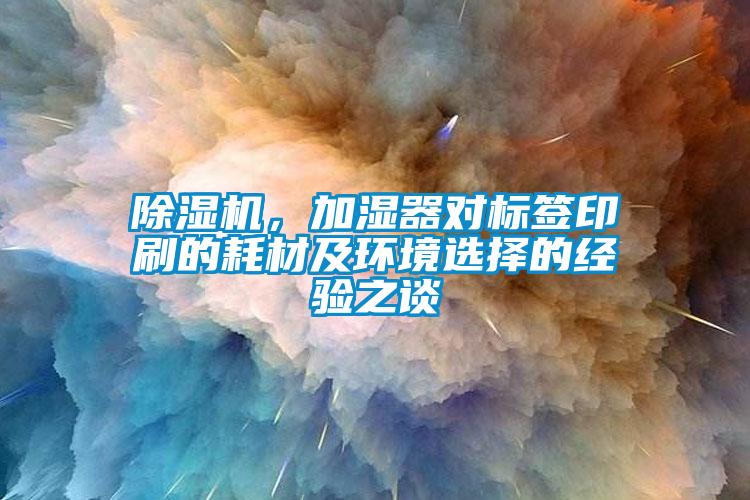 除濕機(jī)，加濕器對(duì)標(biāo)簽印刷的耗材及環(huán)境選擇的經(jīng)驗(yàn)之談