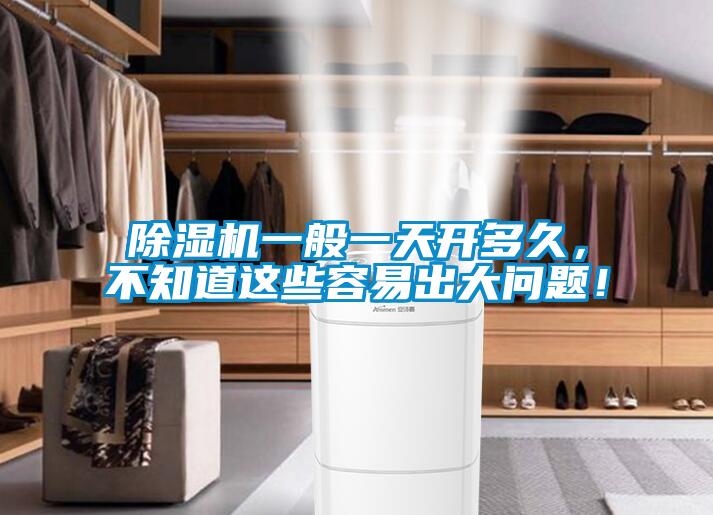 除濕機一般一天開多久，不知道這些容易出大問題！