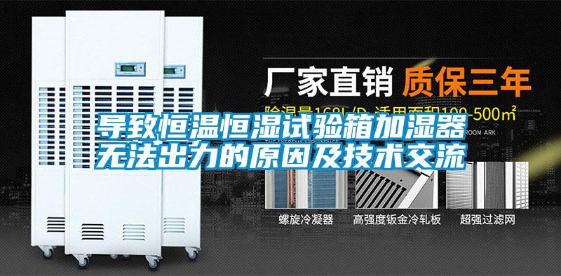 導致恒溫恒濕試驗箱加濕器無法出力的原因及技術(shù)交流