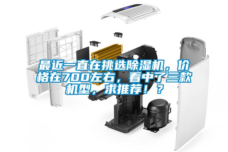 最近一直在挑選除濕機，價格在700左右，看中了三款機型，求推薦！？