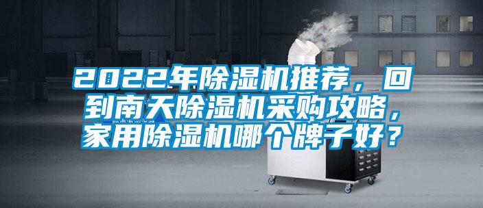 2022年除濕機(jī)推薦，回到南天除濕機(jī)采購(gòu)攻略，家用除濕機(jī)哪個(gè)牌子好？