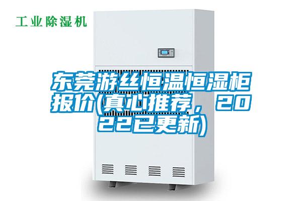 東莞游絲恒溫恒濕柜報(bào)價(真心推薦，2022已更新)