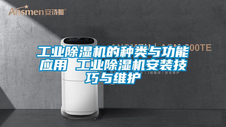 工業(yè)除濕機(jī)的種類(lèi)與功能應(yīng)用 工業(yè)除濕機(jī)安裝技巧與維護(hù)