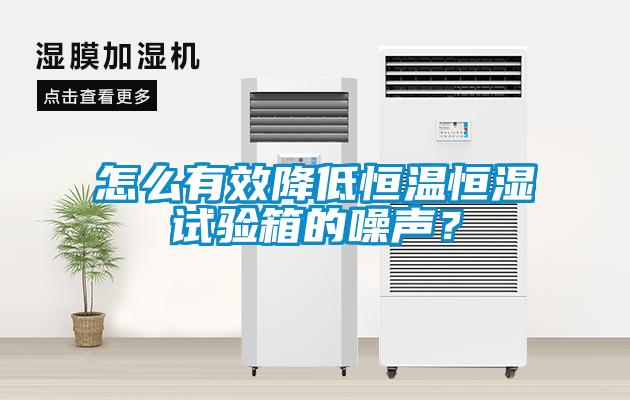 怎么有效降低恒溫恒濕試驗箱的噪聲？