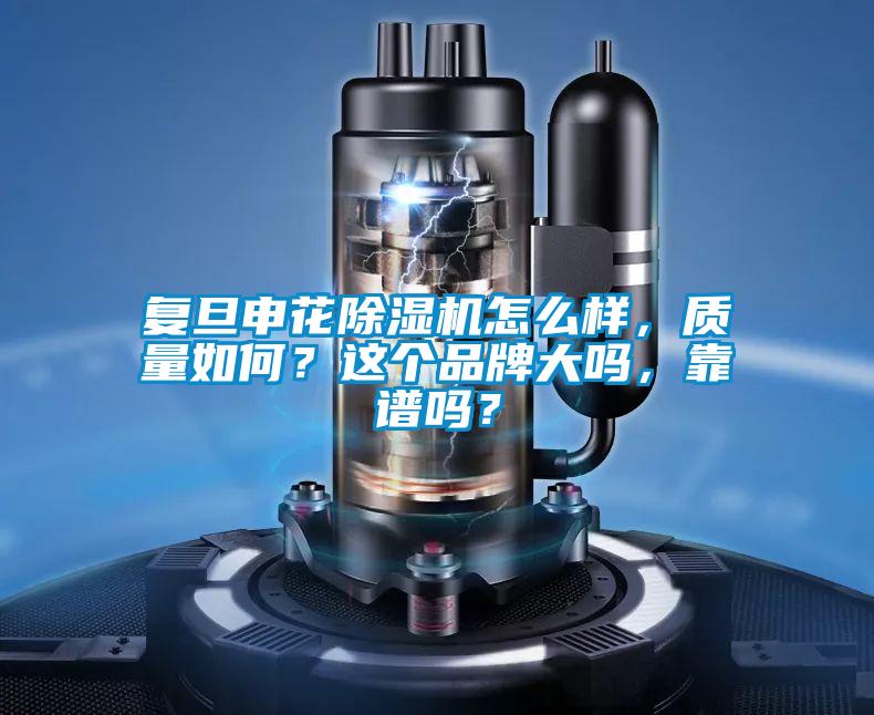 復(fù)旦申花除濕機怎么樣，質(zhì)量如何？這個品牌大嗎，靠譜嗎？