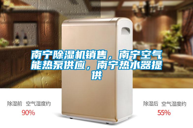 南寧除濕機銷售，南寧空氣能熱泵供應，南寧熱水器提供
