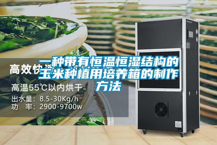 一種帶有恒溫恒濕結構的玉米種植用培養(yǎng)箱的制作方法