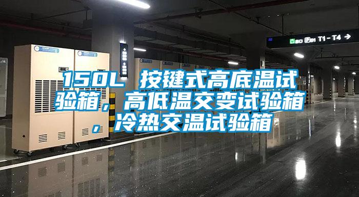 150L 按鍵式高底溫試驗(yàn)箱，高低溫交變試驗(yàn)箱，冷熱交溫試驗(yàn)箱