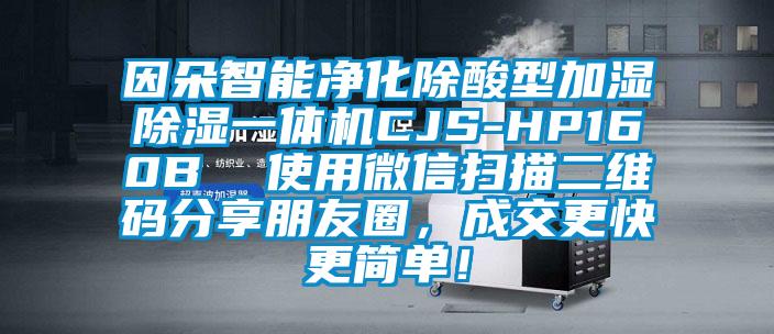 因朵智能凈化除酸型加濕除濕一體機CJS-HP160B  使用微信掃描二維碼分享朋友圈，成交更快更簡單！