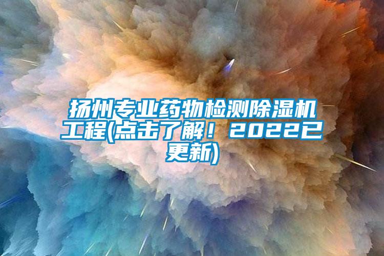 揚州專業(yè)藥物檢測除濕機工程(點擊了解！2022已更新)
