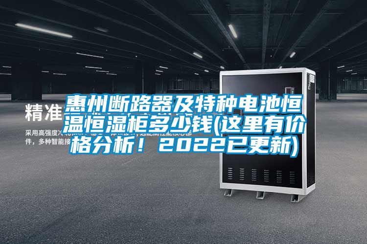 惠州斷路器及特種電池恒溫恒濕柜多少錢(這里有價(jià)格分析！2022已更新)