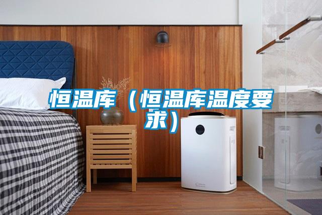恒溫庫(kù)（恒溫庫(kù)溫度要求）
