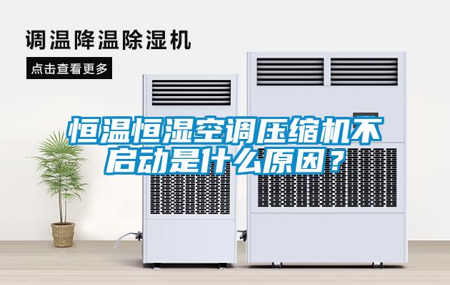 恒溫恒濕空調(diào)壓縮機(jī)不啟動(dòng)是什么原因？
