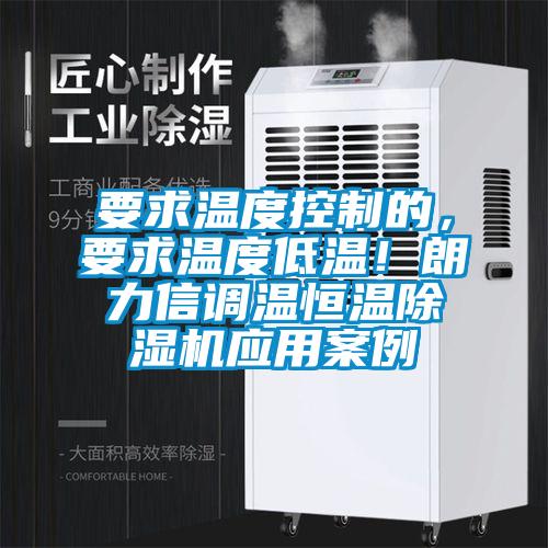 要求溫度控制的，要求溫度低溫！朗力信調溫恒溫除濕機應用案例